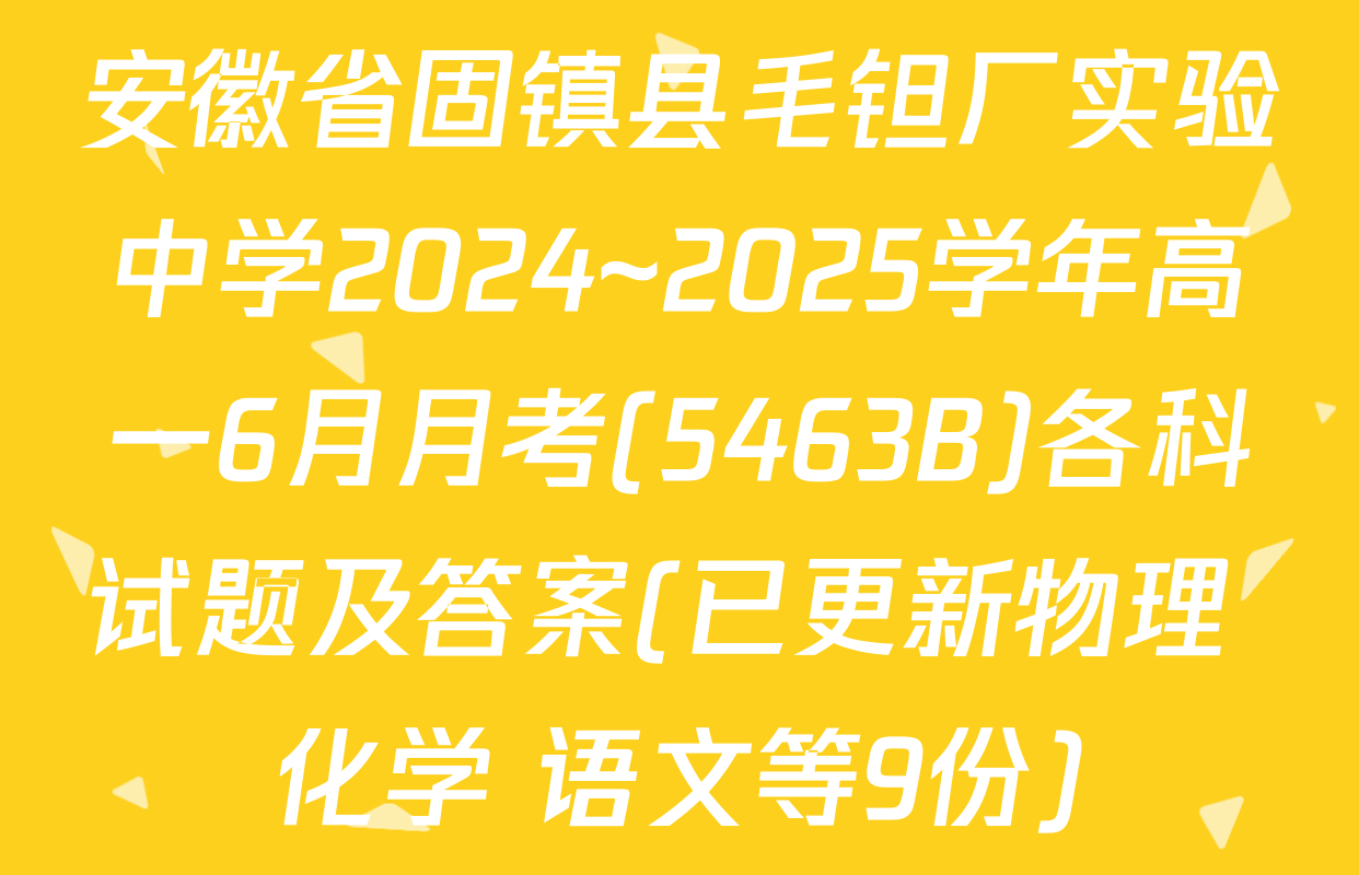 安徽省固镇县毛钽厂实验中学2024~2025学年高一6月月考(5463B)各科试题及答案(已更新物理 化学 语文等9份)