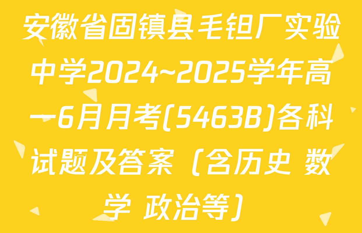 安徽省固镇县毛钽厂实验中学2024~2025学年高一6月月考(5463B)各科试题及答案（含历史 数学 政治等）