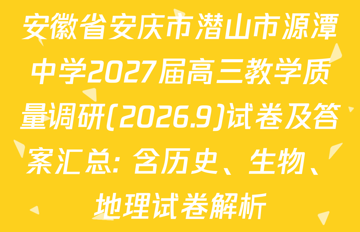 安徽省安庆市潜山市源潭中学2027届高三教学质量调研(2026.9)试卷及答案汇总: 含历史、生物、地理试卷解析