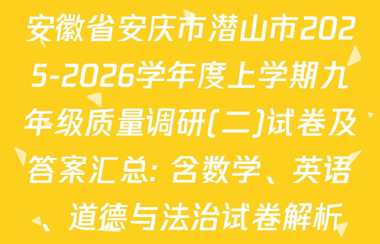 安徽省安庆市潜山市2025-2026学年度上学期九年级质量调研(二)试卷及答案汇总: 含数学、英语、道德与法治试卷解析
