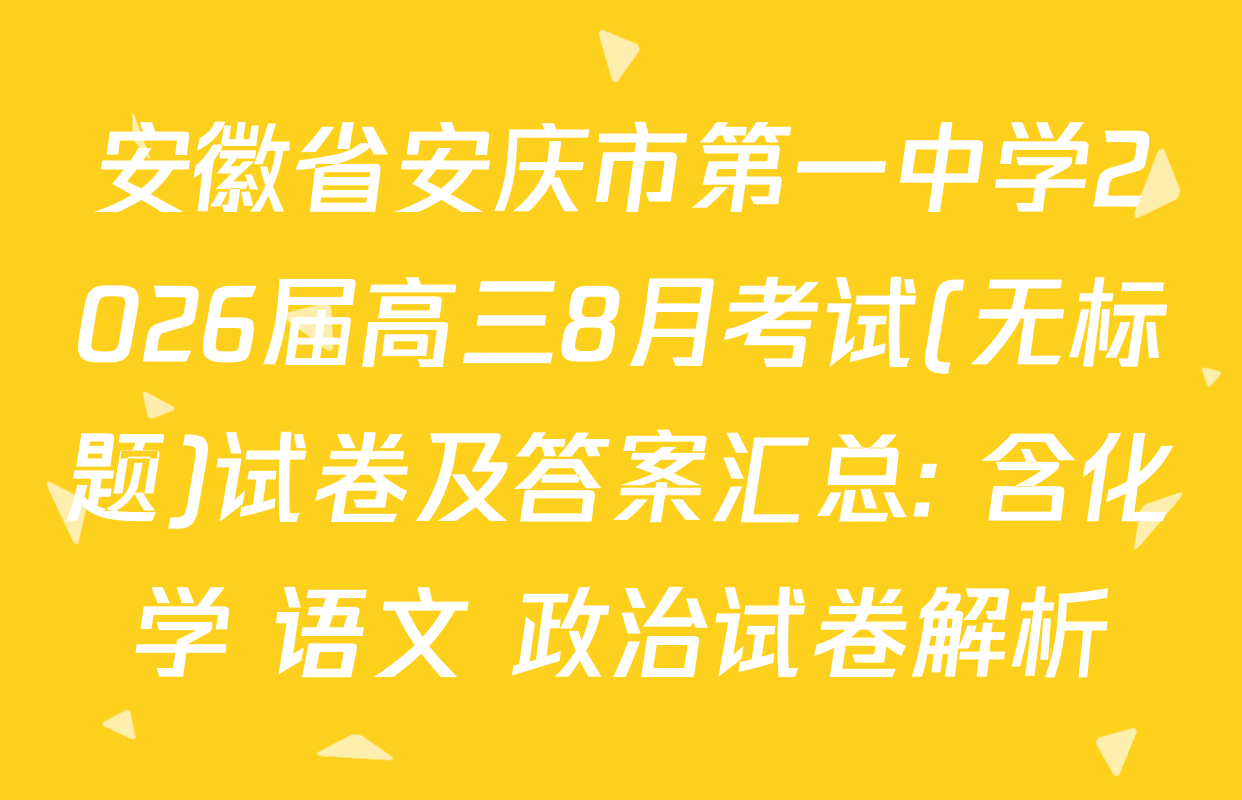 安徽省安庆市第一中学2026届高三8月考试(无标题)试卷及答案汇总: 含化学 语文 政治试卷解析