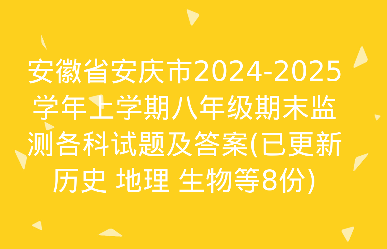 安徽省安庆市2024-2025学年上学期八年级期末监测各科试题及答案(已更新历史 地理 生物等8份)