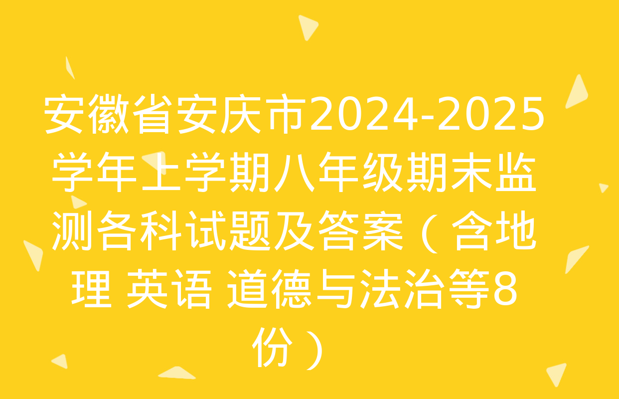 安徽省安庆市2024-2025学年上学期八年级期末监测各科试题及答案（含地理 英语 道德与法治等8份）