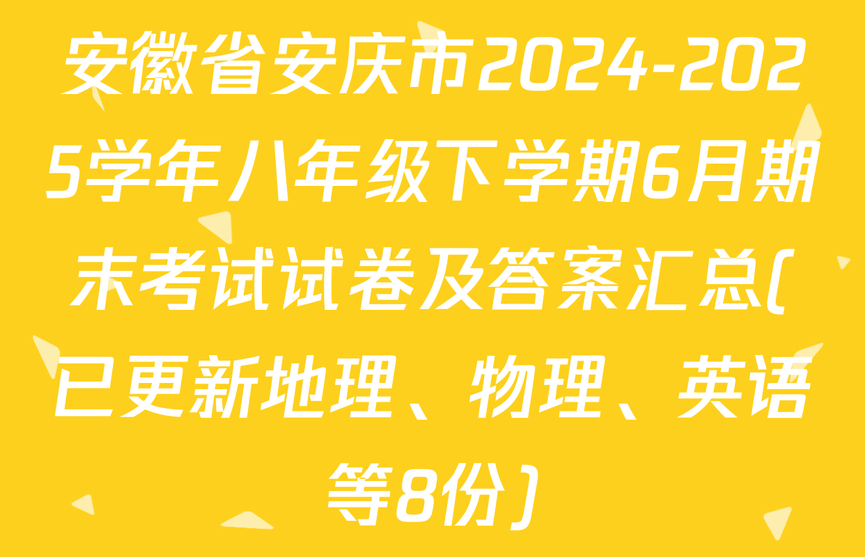 安徽省安庆市2024-2025学年八年级下学期6月期末考试试卷及答案汇总(已更新地理、物理、英语等8份)