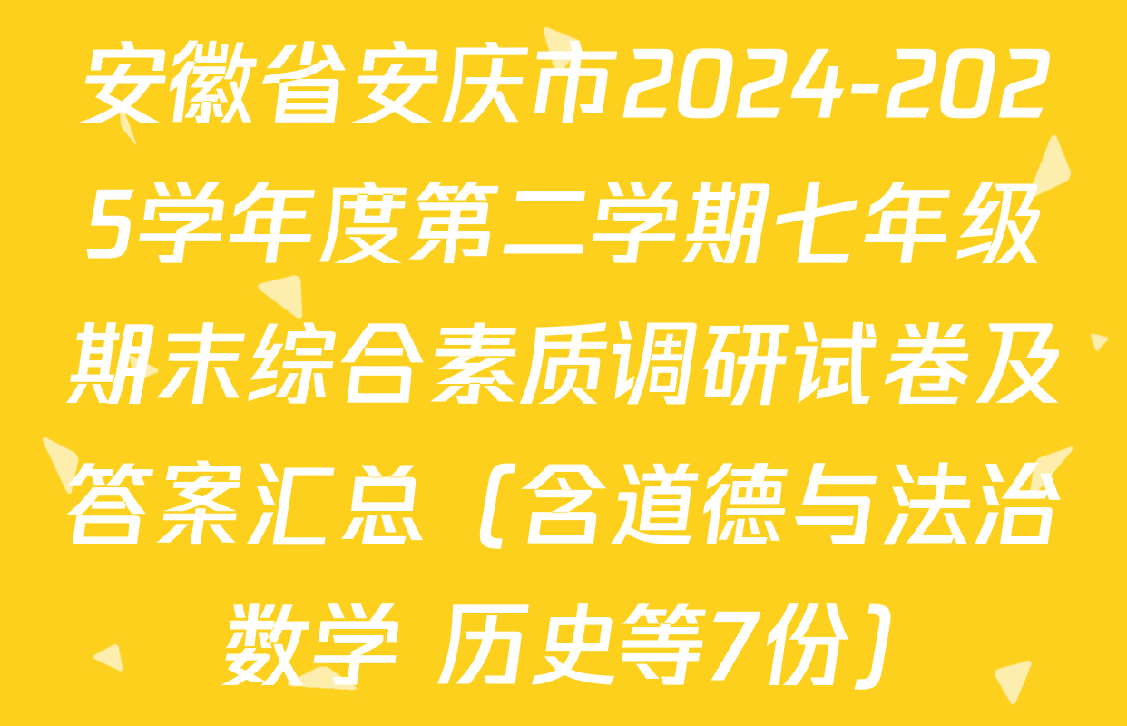 安徽省安庆市2024-2025学年度第二学期七年级期末综合素质调研试卷及答案汇总（含道德与法治 数学 历史等7份）