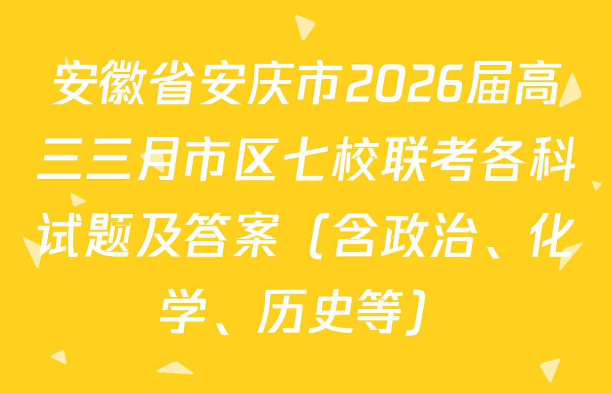 安徽省安庆市2026届高三三月市区七校联考各科试题及答案（含政治、化学、历史等）