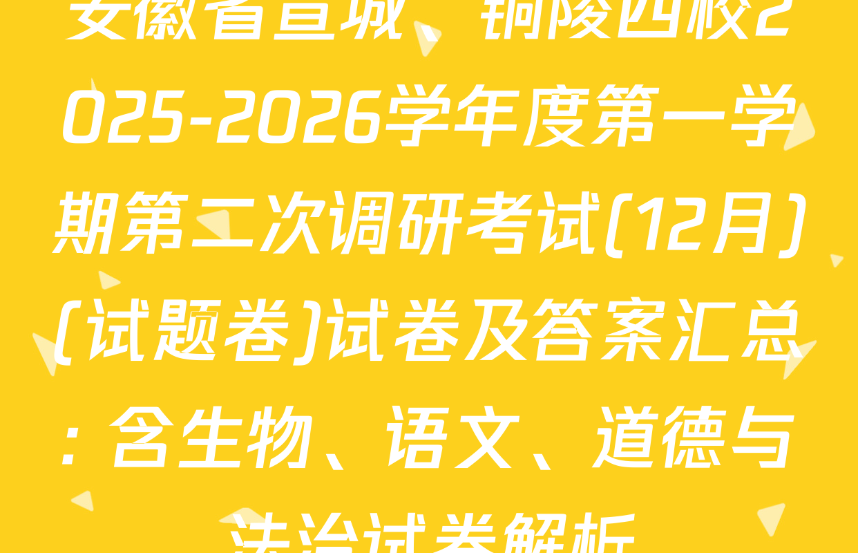 安徽省宣城、铜陵四校2025-2026学年度第一学期第二次调研考试(12月)(试题卷)试卷及答案汇总: 含生物、语文、道德与法治试卷解析