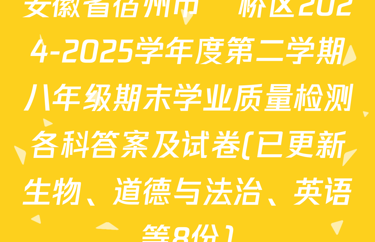 安徽省宿州市埇桥区2024-2025学年度第二学期八年级期末学业质量检测各科答案及试卷(已更新生物、道德与法治、英语等8份)