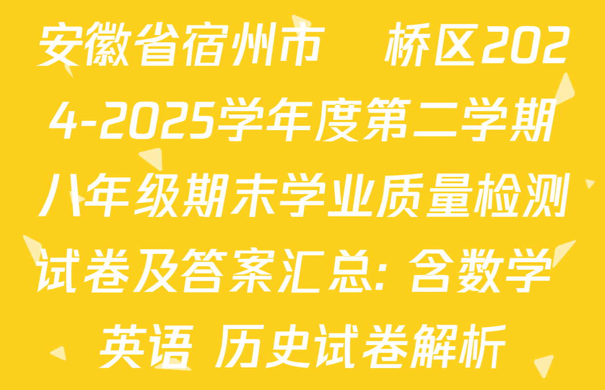 安徽省宿州市埇桥区2024-2025学年度第二学期八年级期末学业质量检测试卷及答案汇总: 含数学 英语 历史试卷解析