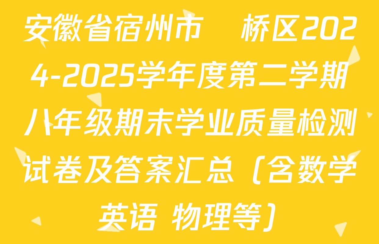 安徽省宿州市埇桥区2024-2025学年度第二学期八年级期末学业质量检测试卷及答案汇总（含数学 英语 物理等）