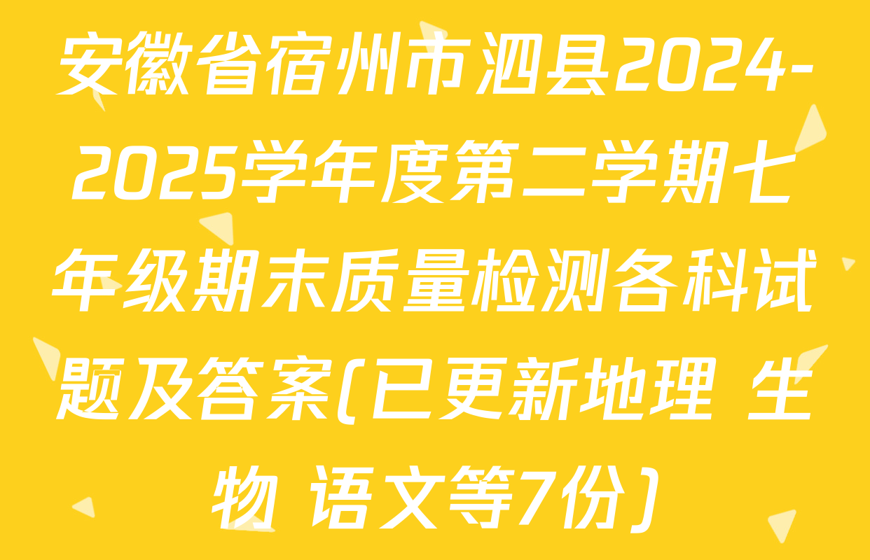 安徽省宿州市泗县2024-2025学年度第二学期七年级期末质量检测各科试题及答案(已更新地理 生物 语文等7份)