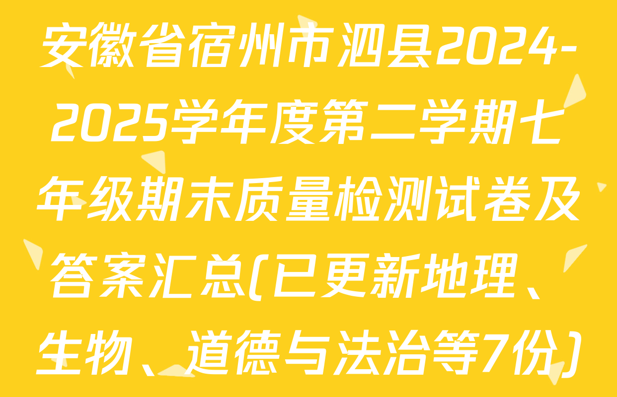 安徽省宿州市泗县2024-2025学年度第二学期七年级期末质量检测试卷及答案汇总(已更新地理、生物、道德与法治等7份)