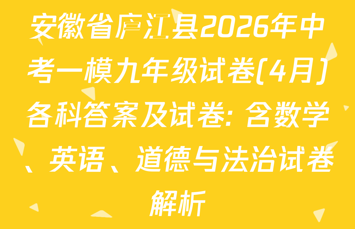 安徽省庐江县2026年中考一模九年级试卷(4月)各科答案及试卷: 含数学、英语、道德与法治试卷解析