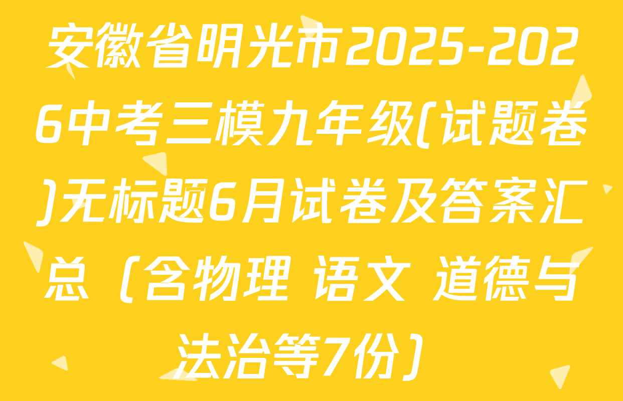 安徽省明光市2025-2026中考三模九年级(试题卷)无标题6月试卷及答案汇总（含物理 语文 道德与法治等7份）
