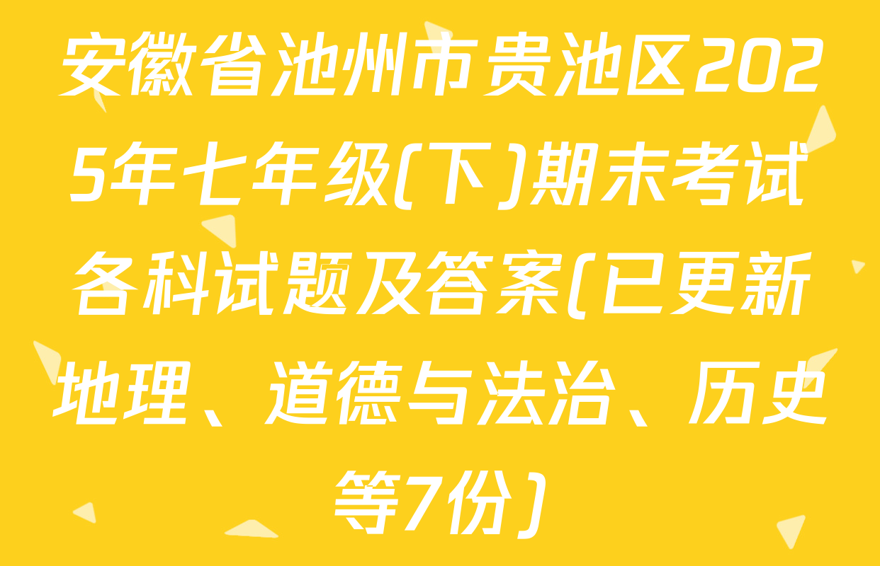 安徽省池州市贵池区2025年七年级(下)期末考试各科试题及答案(已更新地理、道德与法治、历史等7份)