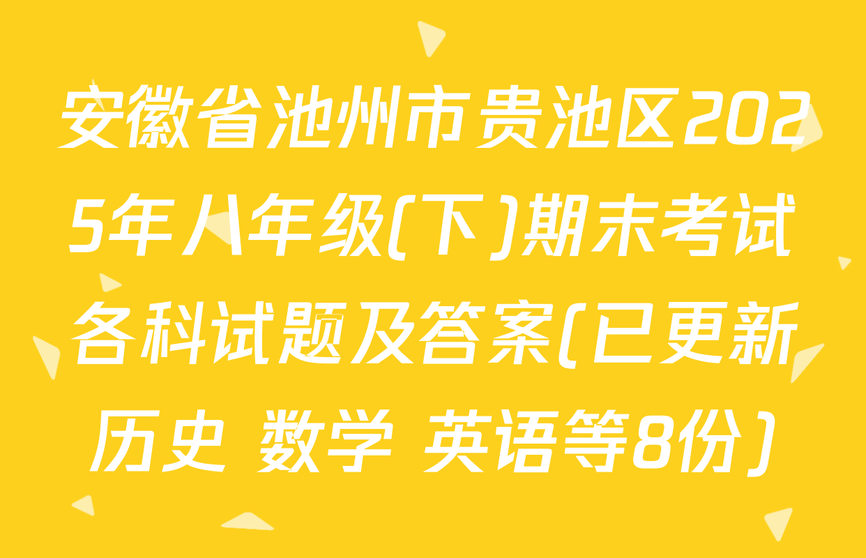 安徽省池州市贵池区2025年八年级(下)期末考试各科试题及答案(已更新历史 数学 英语等8份)