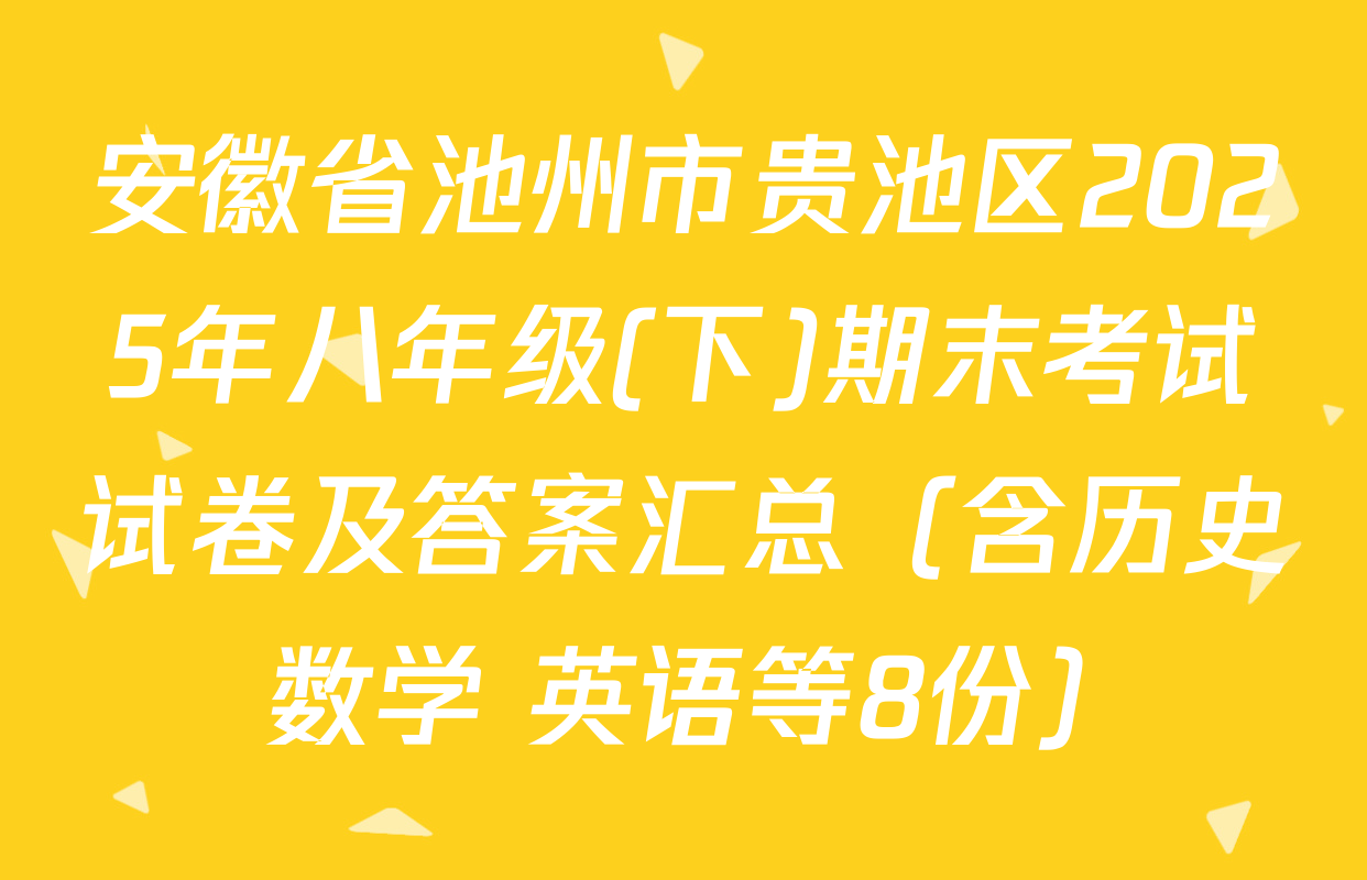 安徽省池州市贵池区2025年八年级(下)期末考试试卷及答案汇总（含历史 数学 英语等8份）