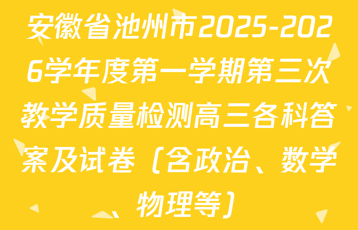 安徽省池州市2025-2026学年度第一学期第三次教学质量检测高三各科答案及试卷（含政治、数学、物理等）