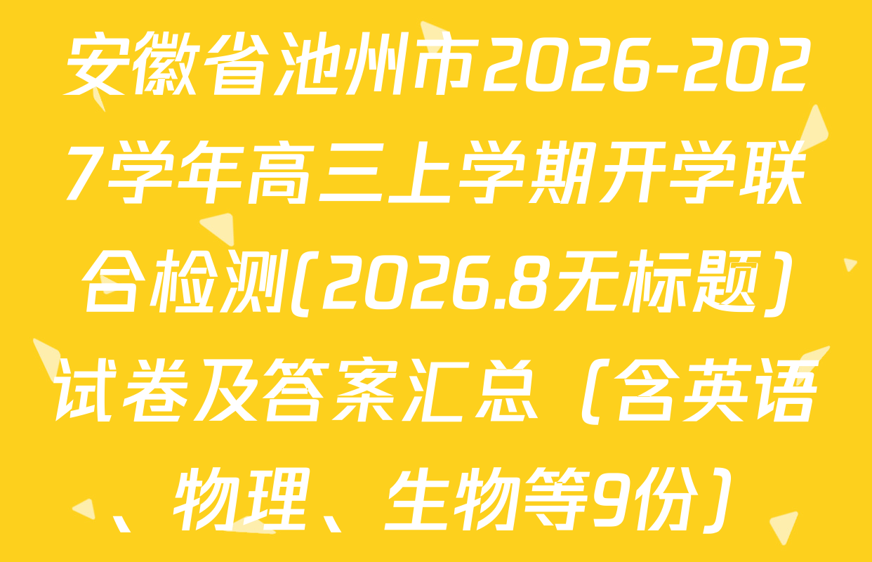 安徽省池州市2026-2027学年高三上学期开学联合检测(2026.8无标题)试卷及答案汇总（含英语、物理、生物等9份）