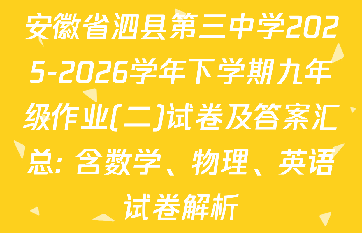 安徽省泗县第三中学2025-2026学年下学期九年级作业(二)试卷及答案汇总: 含数学、物理、英语试卷解析
