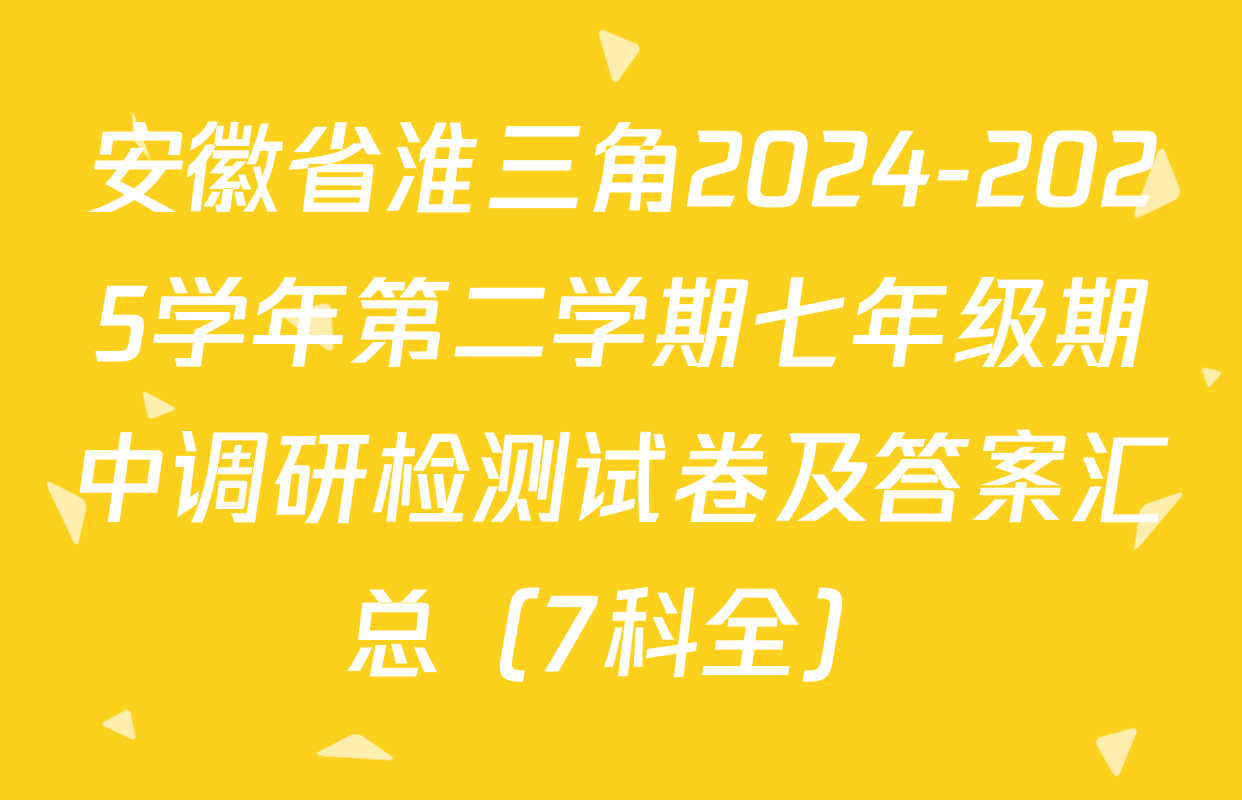 安徽省淮三角2024-2025学年第二学期七年级期中调研检测试卷及答案汇总（7科全）