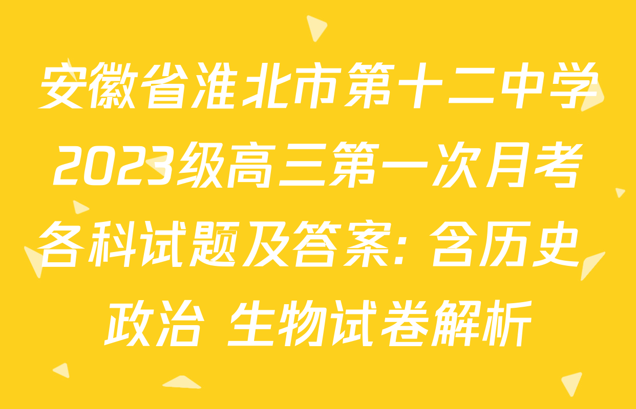 安徽省淮北市第十二中学2023级高三第一次月考各科试题及答案: 含历史 政治 生物试卷解析