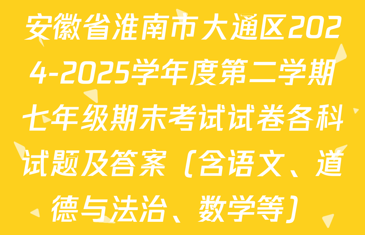 安徽省淮南市大通区2024-2025学年度第二学期七年级期末考试试卷各科试题及答案（含语文、道德与法治、数学等）