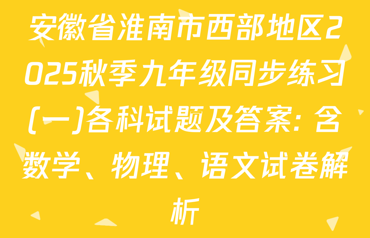 安徽省淮南市西部地区2025秋季九年级同步练习(一)各科试题及答案: 含数学、物理、语文试卷解析