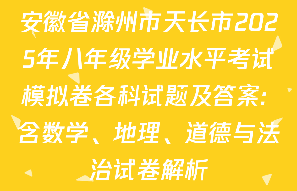 安徽省滁州市天长市2025年八年级学业水平考试模拟卷各科试题及答案: 含数学、地理、道德与法治试卷解析