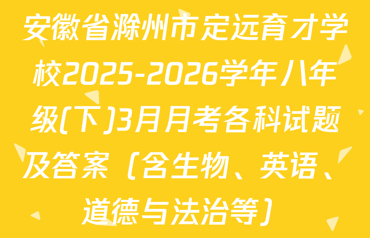 安徽省滁州市定远育才学校2025-2026学年八年级(下)3月月考各科试题及答案（含生物、英语、道德与法治等）