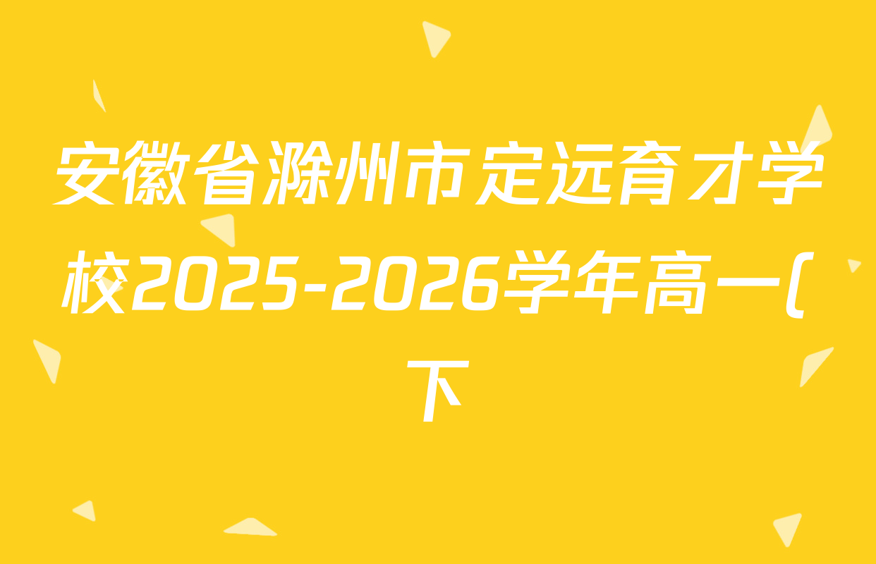 安徽省滁州市定远育才学校2025-2026学年高一(下)开学考试各科试题及答案(9科全) 安徽省滁州市定远育才学校2025-2026学年高一(下)开学考试各科试题及答案(9科全)