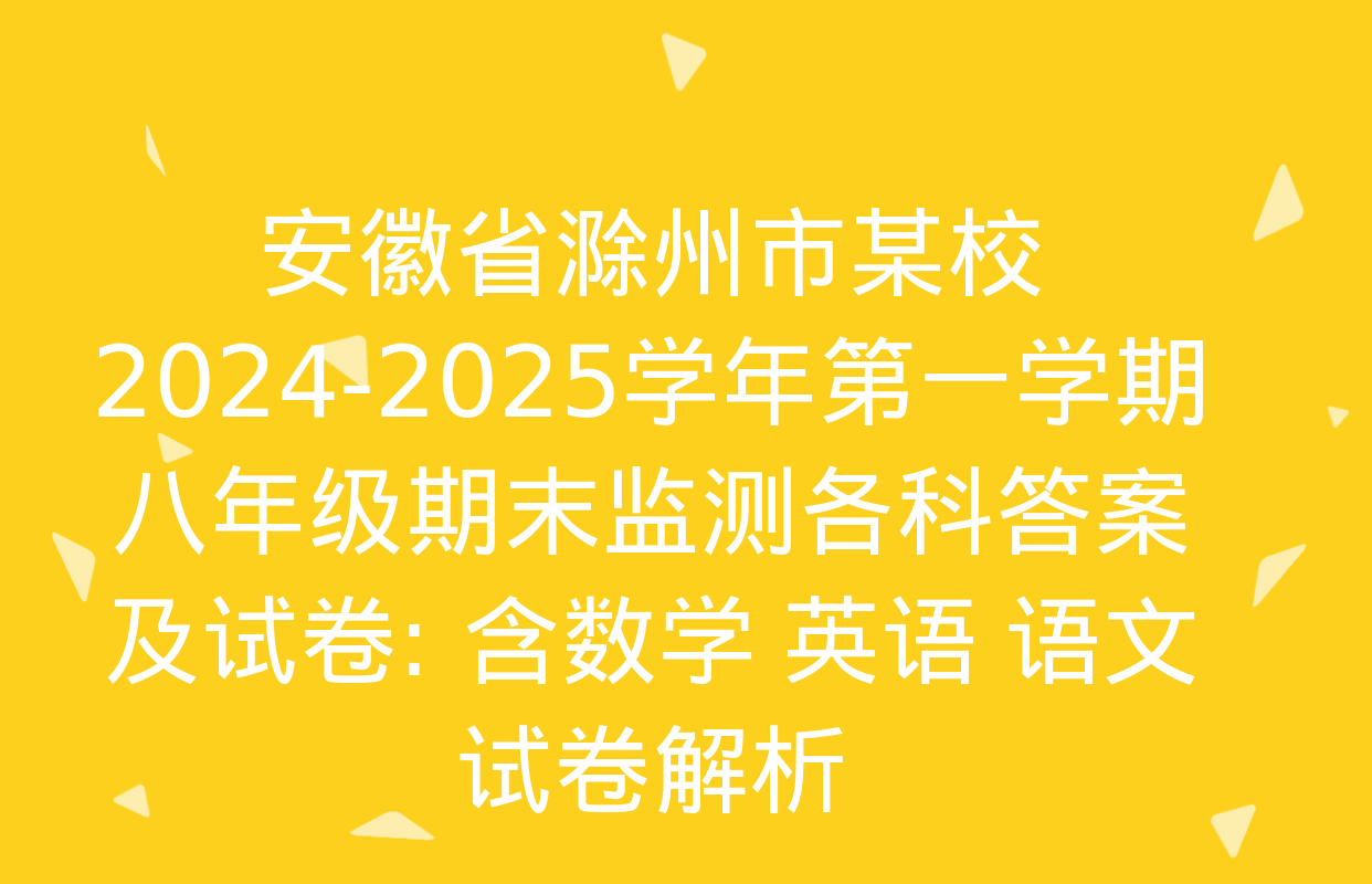 安徽省滁州市某校2024-2025学年第一学期八年级期末监测各科答案及试卷: 含数学 英语 语文试卷解析