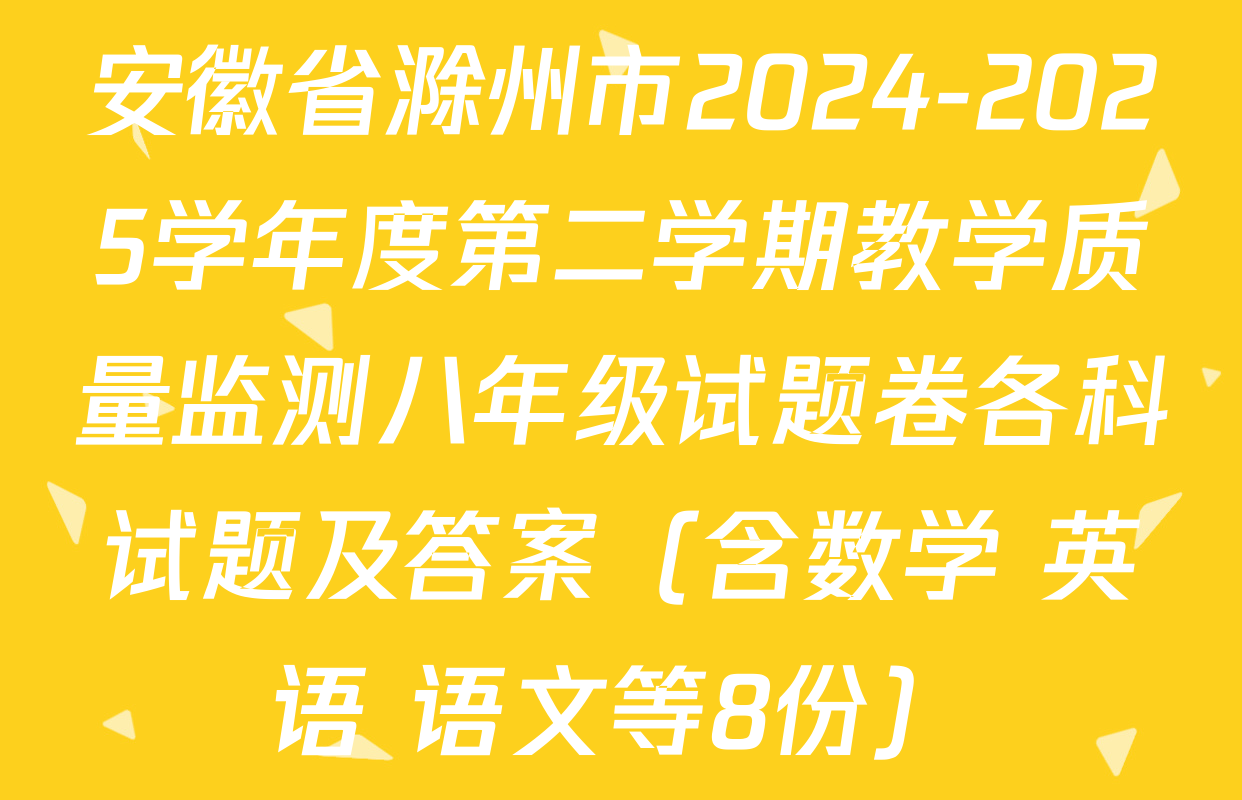 安徽省滁州市2024-2025学年度第二学期教学质量监测八年级试题卷各科试题及答案（含数学 英语 语文等8份）