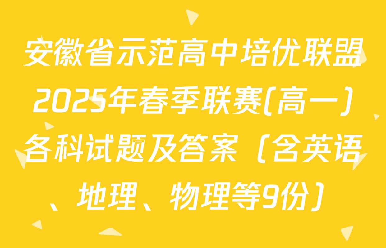 安徽省示范高中培优联盟2025年春季联赛(高一)各科试题及答案（含英语、地理、物理等9份）