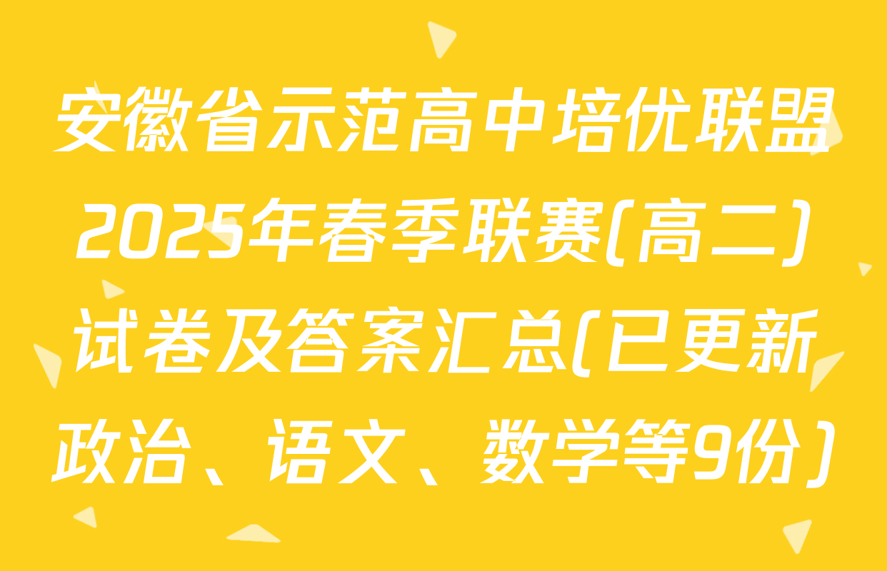 安徽省示范高中培优联盟2025年春季联赛(高二)试卷及答案汇总(已更新政治、语文、数学等9份)