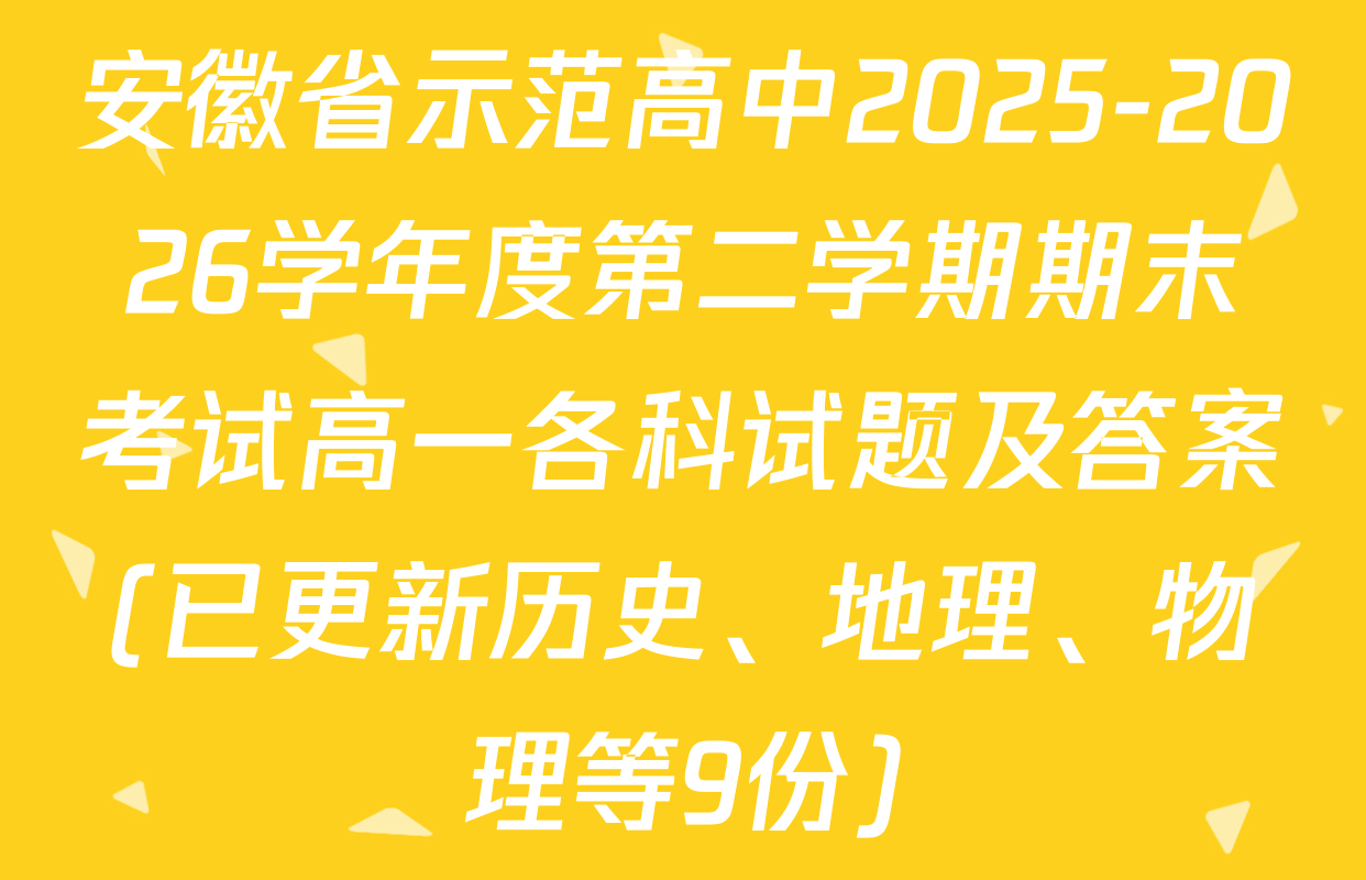安徽省示范高中2025-2026学年度第二学期期末考试高一各科试题及答案(已更新历史、地理、物理等9份)