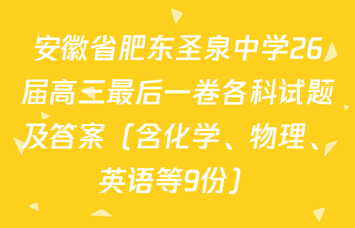 安徽省肥东圣泉中学26届高三最后一卷各科试题及答案（含化学、物理、英语等9份）