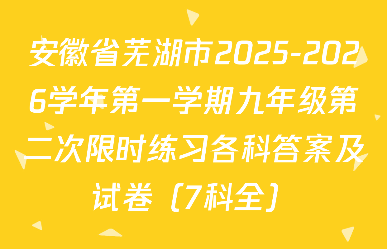 安徽省芜湖市2025-2026学年第一学期九年级第二次限时练习各科答案及试卷（7科全）