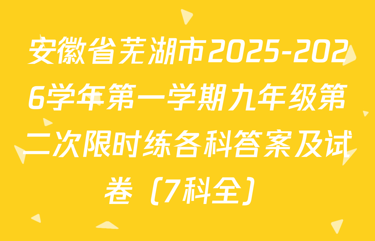 安徽省芜湖市2025-2026学年第一学期九年级第二次限时练各科答案及试卷（7科全）
