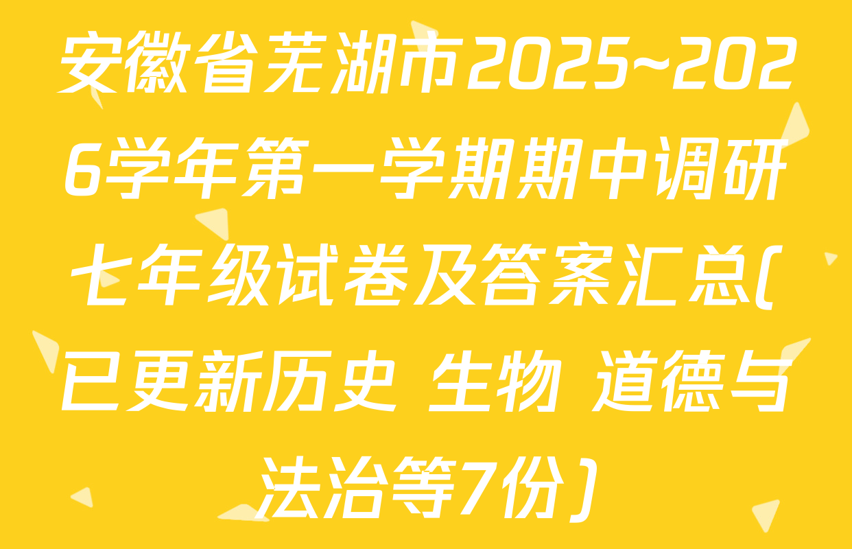 安徽省芜湖市2025~2026学年第一学期期中调研七年级试卷及答案汇总(已更新历史 生物 道德与法治等7份)