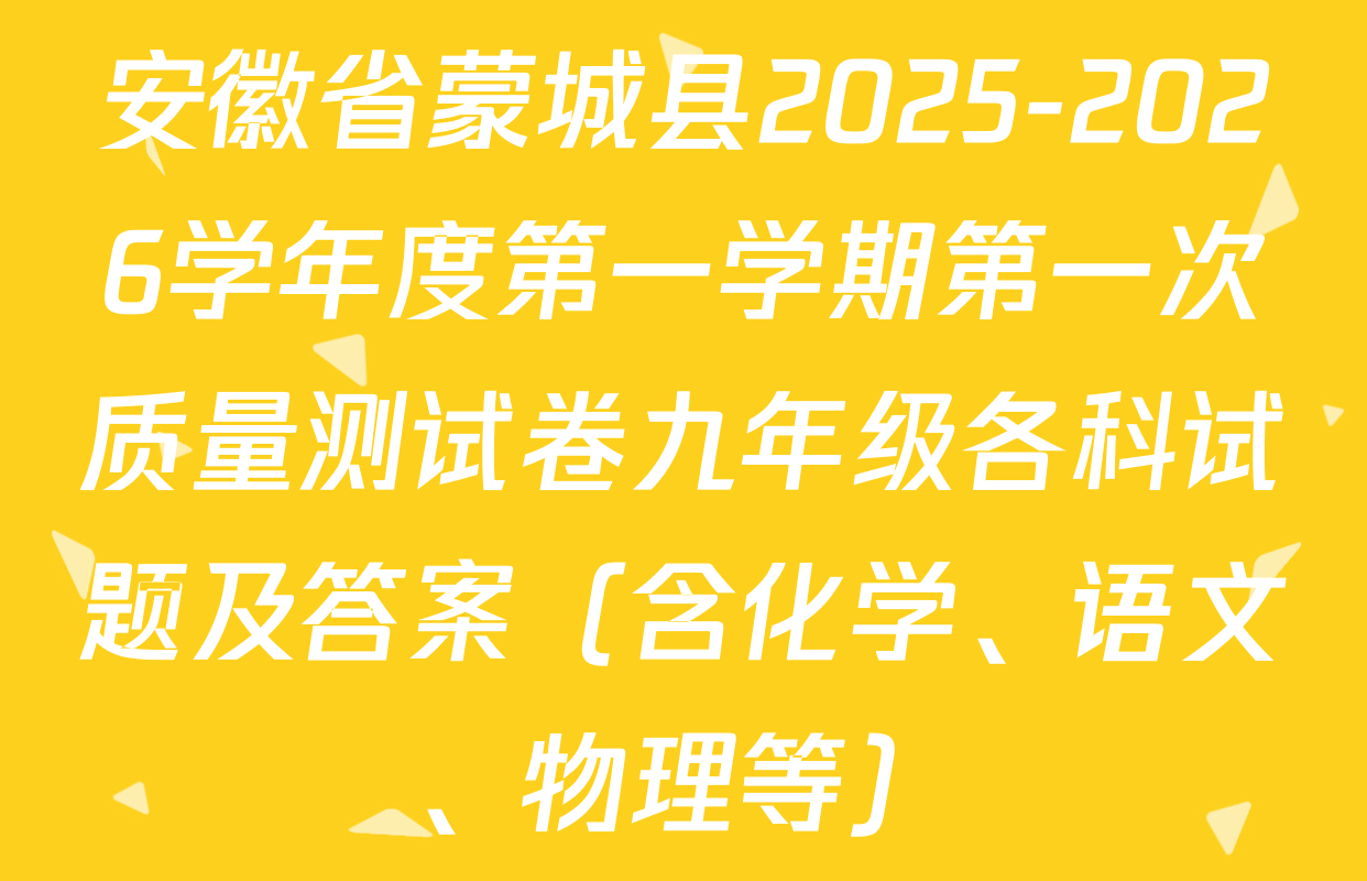 安徽省蒙城县2025-2026学年度第一学期第一次质量测试卷九年级各科试题及答案（含化学、语文、物理等）
