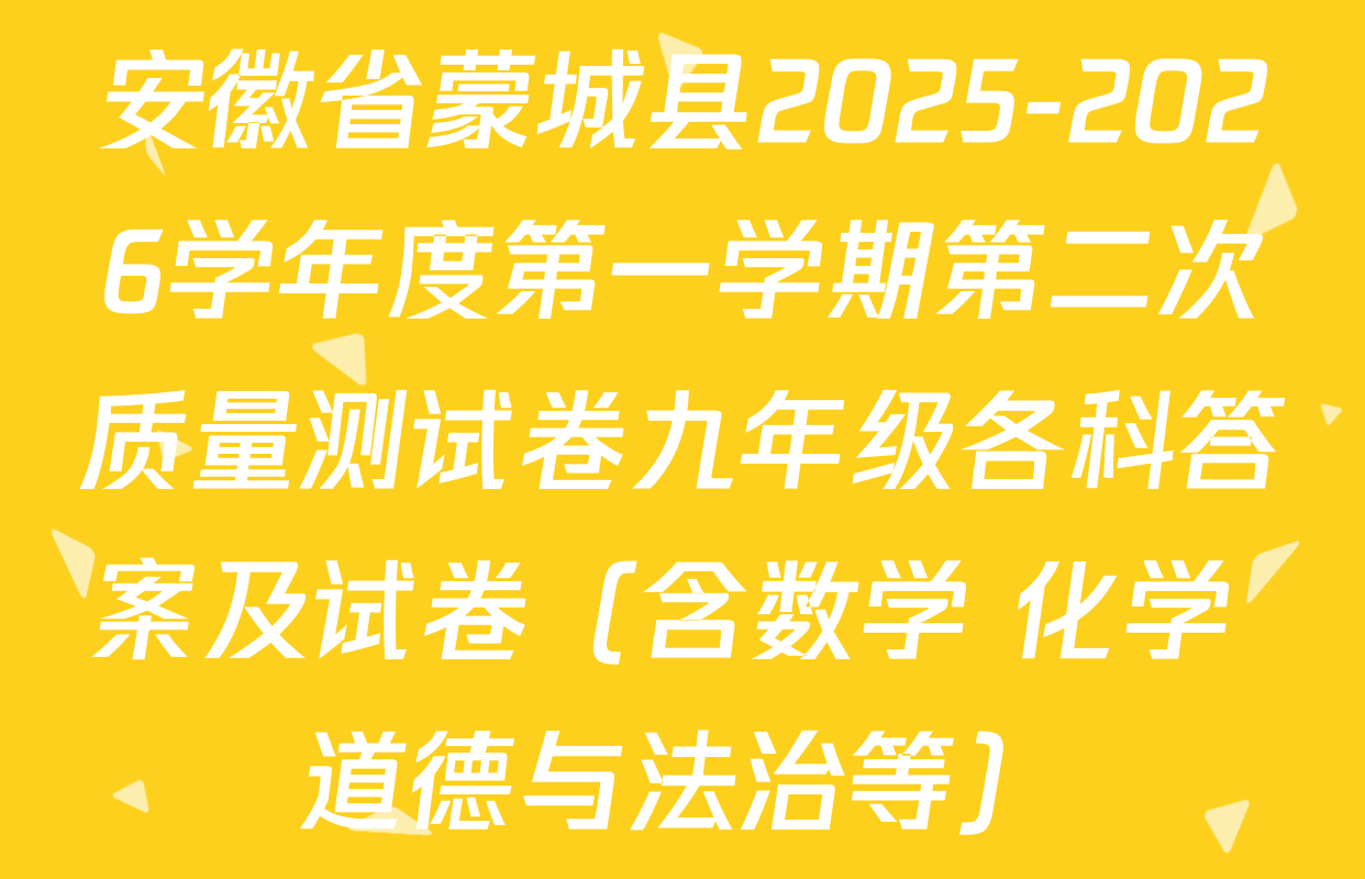 安徽省蒙城县2025-2026学年度第一学期第二次质量测试卷九年级各科答案及试卷（含数学 化学 道德与法治等）
