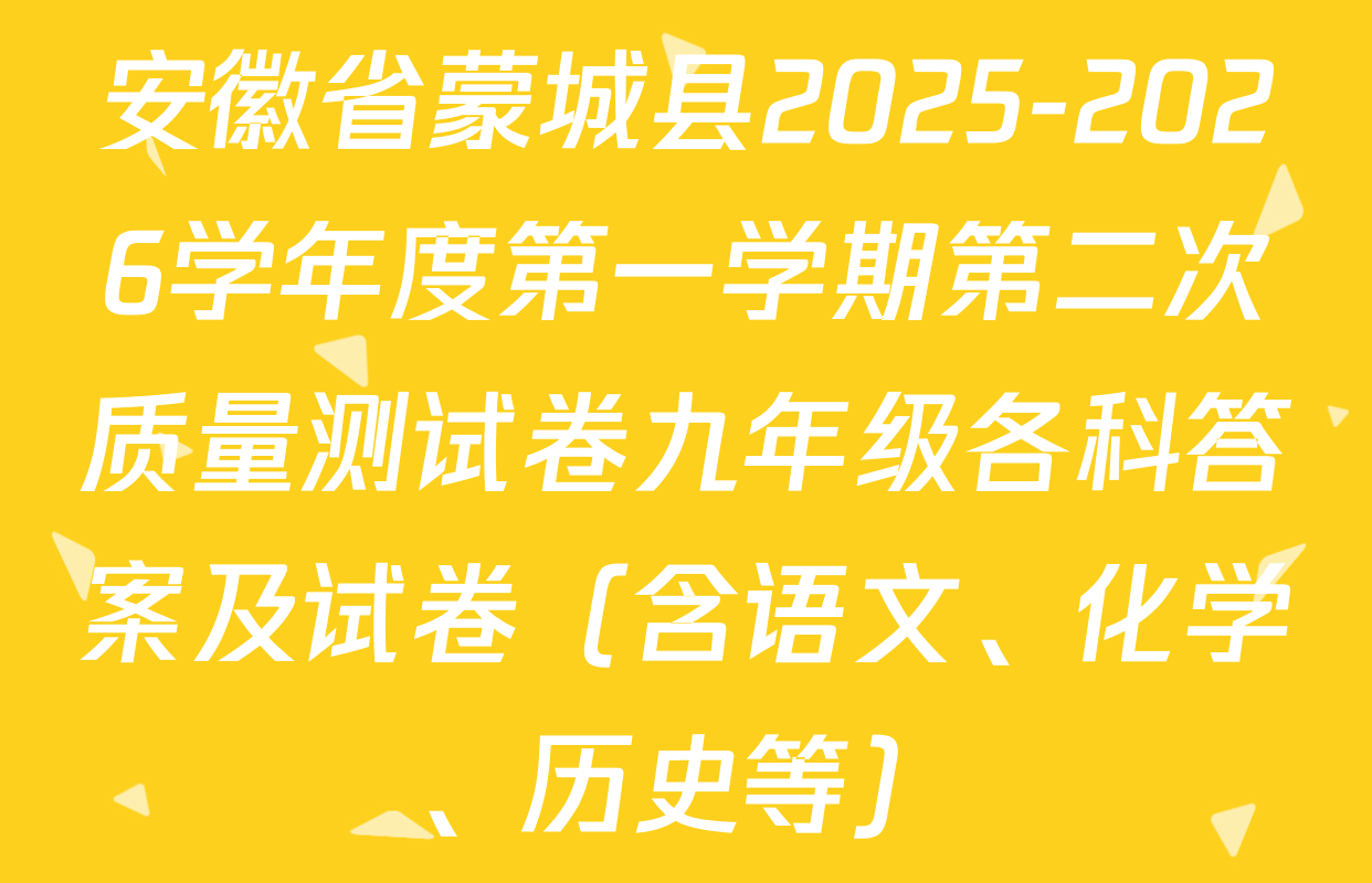 安徽省蒙城县2025-2026学年度第一学期第二次质量测试卷九年级各科答案及试卷（含语文、化学、历史等）