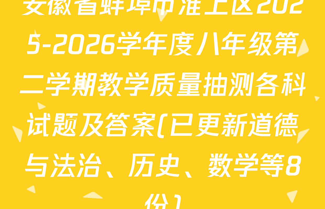 安徽省蚌埠市淮上区2025-2026学年度八年级第二学期教学质量抽测各科试题及答案(已更新道德与法治、历史、数学等8份)