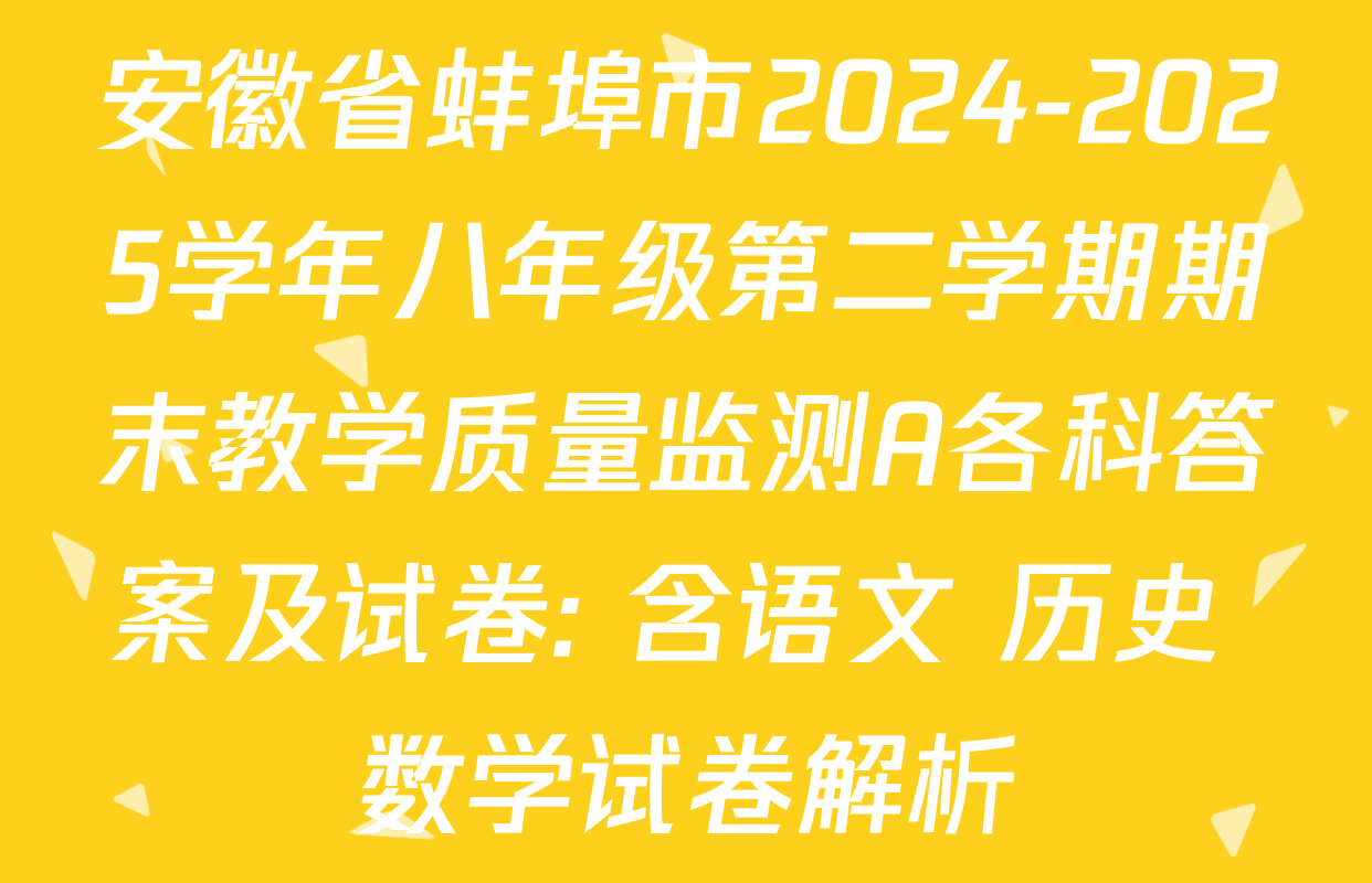 安徽省蚌埠市2024-2025学年八年级第二学期期末教学质量监测A各科答案及试卷: 含语文 历史 数学试卷解析