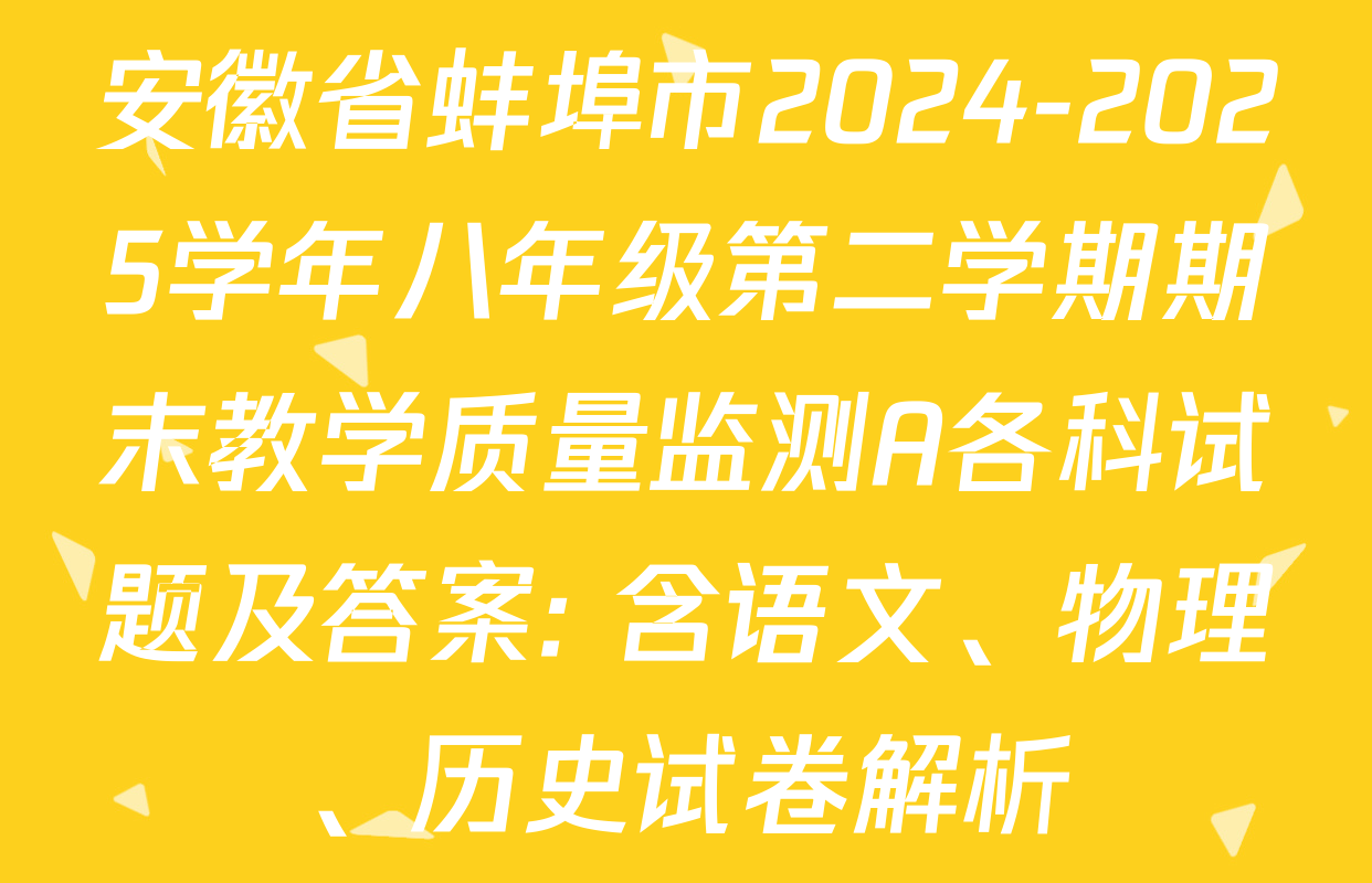 安徽省蚌埠市2024-2025学年八年级第二学期期末教学质量监测A各科试题及答案: 含语文、物理、历史试卷解析