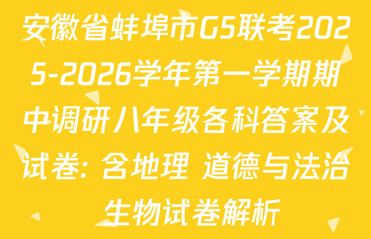 安徽省蚌埠市G5联考2025-2026学年第一学期期中调研八年级各科答案及试卷: 含地理 道德与法治 生物试卷解析