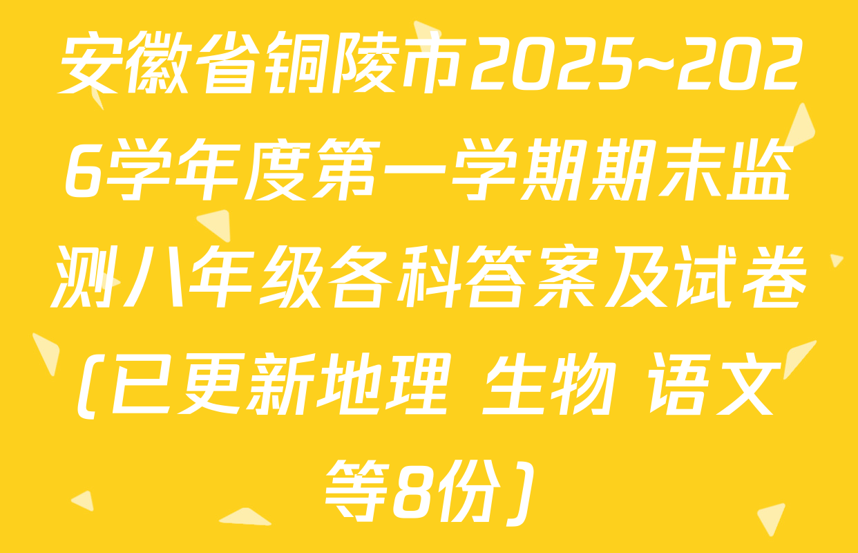 安徽省铜陵市2025~2026学年度第一学期期末监测八年级各科答案及试卷(已更新地理 生物 语文等8份)