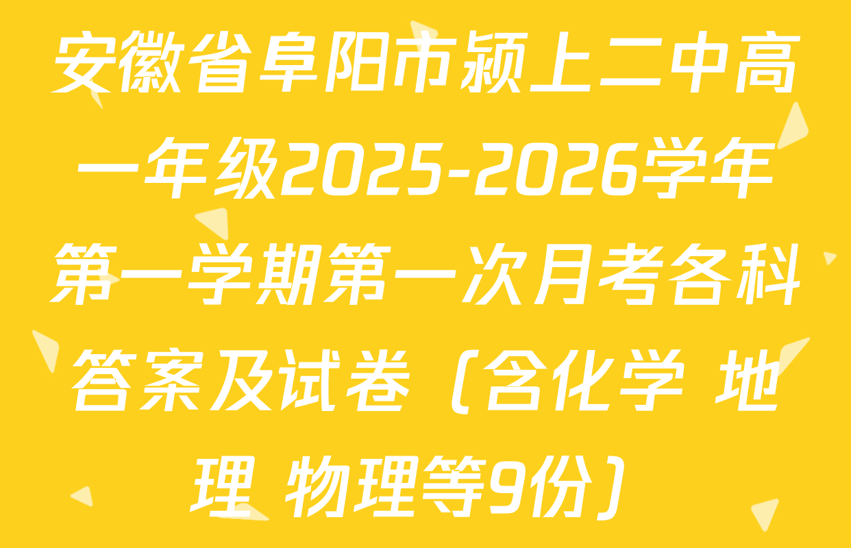 安徽省阜阳市颍上二中高一年级2025-2026学年第一学期第一次月考各科答案及试卷（含化学 地理 物理等9份）