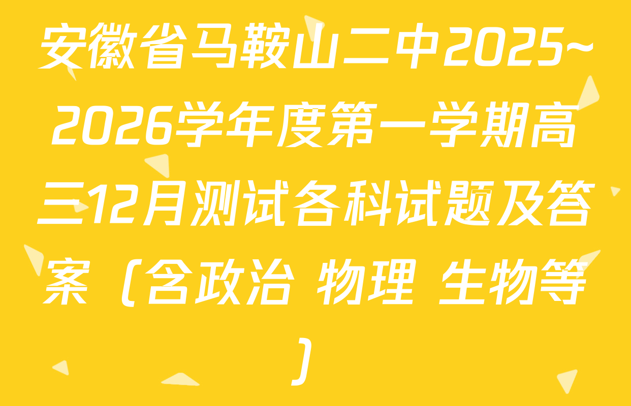 安徽省马鞍山二中2025~2026学年度第一学期高三12月测试各科试题及答案（含政治 物理 生物等）